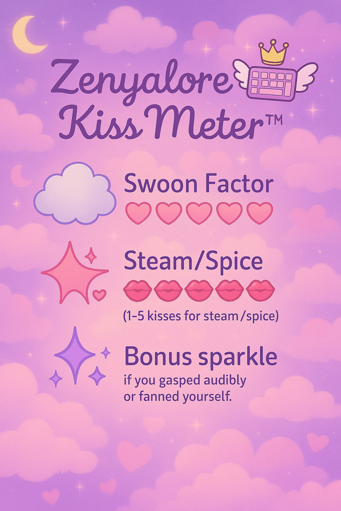 A pastel-toned illustrated chart titled “Zenyalore Kiss Meter™” on a dreamy pink and purple cloud background with sparkles, moons, and hearts. The chart has three sections:

Swoon Factor – represented by five pink hearts.

Steam/Spice – rated 1 to 5 with pink lipstick kiss marks, labeled “(1–5 kisses for steam/spice).”

Bonus Sparkle – featuring twinkly icons with the caption: “if you gasped audibly or fanned yourself.” A winged keyboard with a crown icon sits beside the title, matching the blog’s signature style.