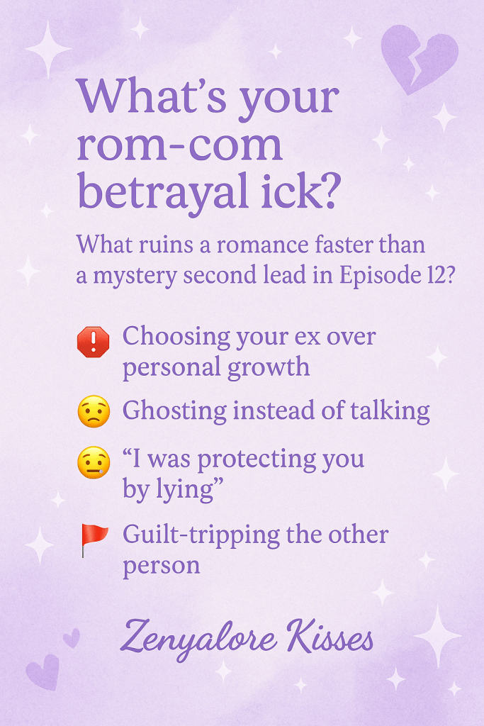 A pastel pink and purple graphic with sparkles and floating heart icons surrounding the poll question: “What’s your rom-com betrayal ick?” Subtitle reads: “💬 What ruins a romance faster than a mystery second lead in Episode 12?” Below are four cute bubble-style options to vote on, each with a matching emoji:
🛑 Choosing your ex over personal growth
🙄 Ghosting instead of talking
🤐 “I was protecting you by lying”
🚩 Guilt-tripping the other person
The Zenyalore Kisses blog badge appears at the bottom.